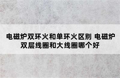 电磁炉双环火和单环火区别 电磁炉双层线圈和大线圈哪个好